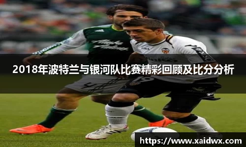 2018年波特兰与银河队比赛精彩回顾及比分分析