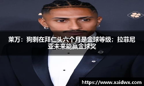 莱万：狗剩在拜仁头六个月是金球等级；拉菲尼亚未来能赢金球奖
